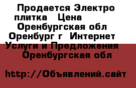  Продается Электро плитка › Цена ­ 1 000 - Оренбургская обл., Оренбург г. Интернет » Услуги и Предложения   . Оренбургская обл.